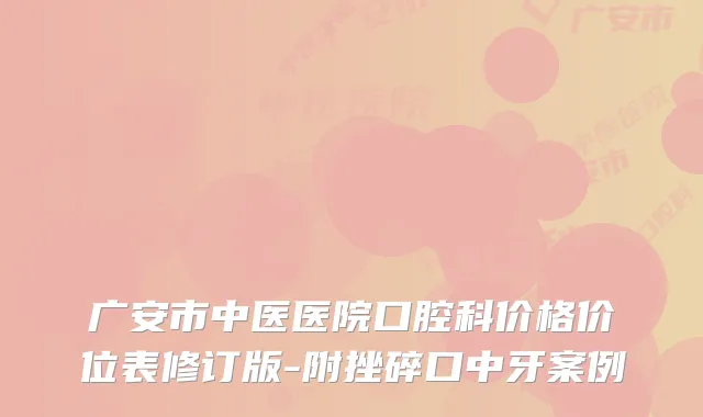 广安市中医医院口腔科价格价位表修订版-附挫碎口中牙案例