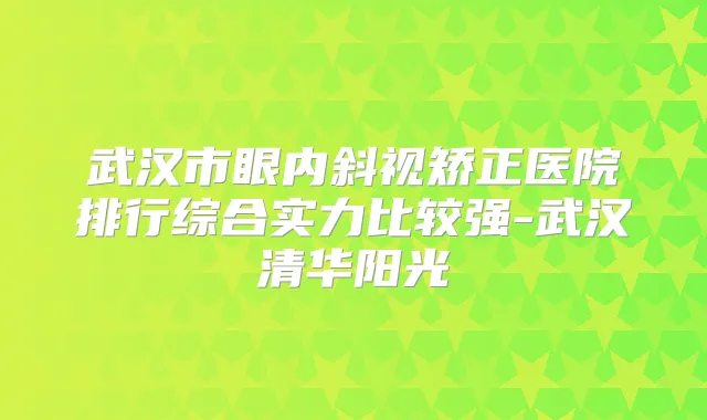 武汉市眼内斜视矫正医院排行综合实力比较强-武汉清华阳光
