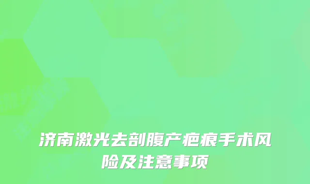 济南激光去剖腹产疤痕手术风险及注意事项