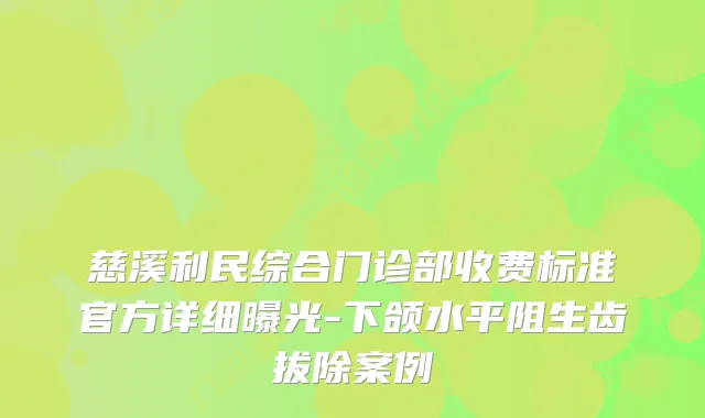 慈溪利民综合门诊部收费标准官方详细曝光-下颌水平阻生齿拔除案例