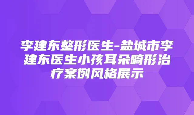 李建东整形医生-盐城市李建东医生小孩耳朵畸形案例风格展示