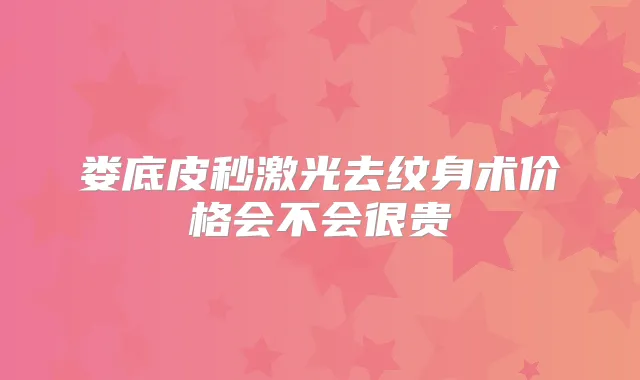 娄底皮秒激光去纹身术价格会不会很贵