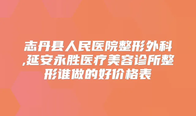 志丹县人民医院整形外科,延安永胜医疗美容诊所整形谁做的好价格表