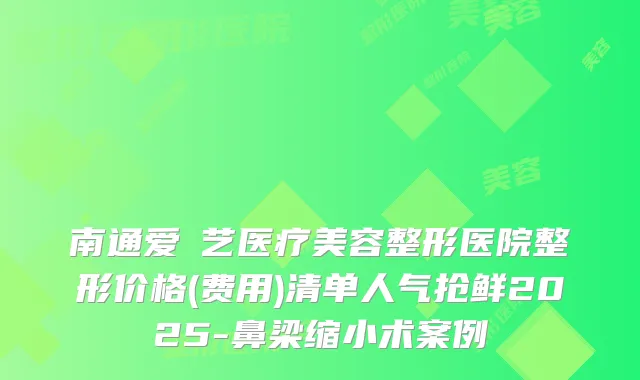 南通爱婍艺医疗美容整形医院整形价格(费用)清单人气抢鲜2025-鼻梁缩小术案例