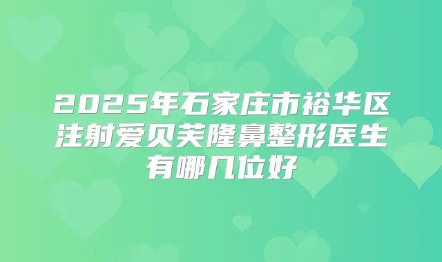 2025年石家庄市裕华区注射爱贝芙隆鼻整形医生有哪几位好