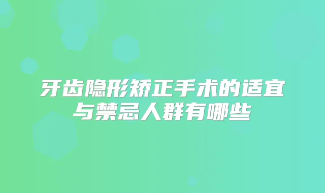牙齿隐形矫正手术的适宜与禁忌人群有哪些