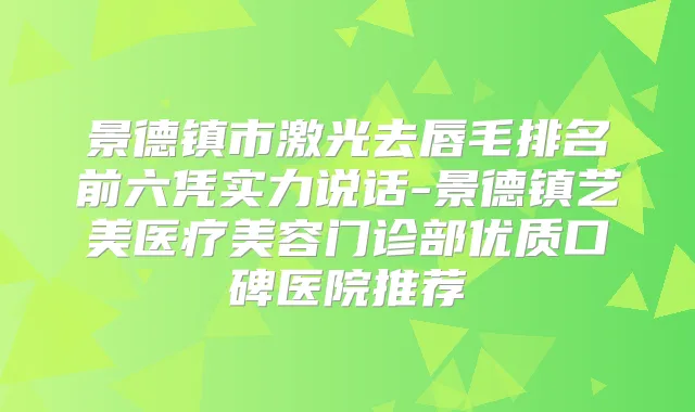 景德镇市激光去唇毛排名前六凭实力说话-景德镇艺美医疗美容门诊部优质口碑医院推荐