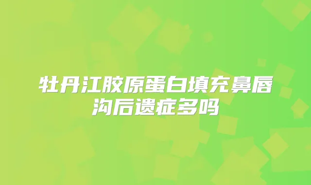 牡丹江胶原蛋白填充鼻唇沟后遗症多吗