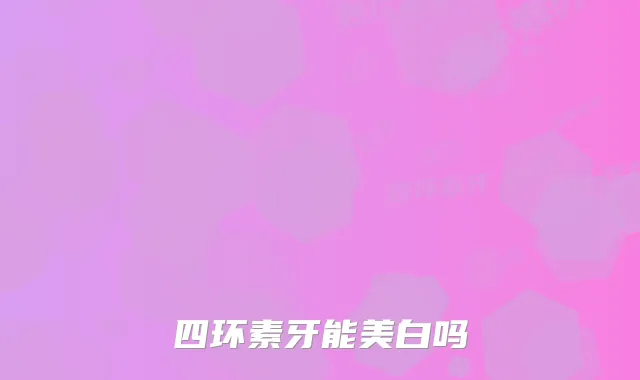四环素牙能美白吗