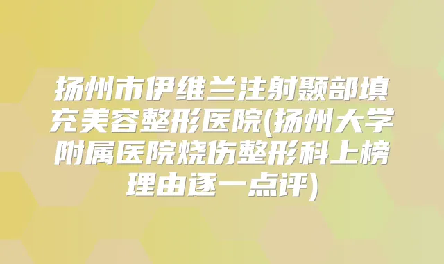 扬州市伊维兰注射颞部填充美容整形医院(扬州大学附属医院烧伤整形科上榜理由逐一点评)