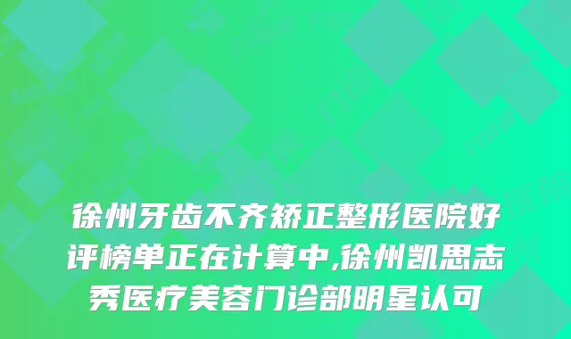 徐州牙齿不齐矫正整形医院好评榜单正在计算中,徐州凯思志秀医疗美容门诊部明星认可