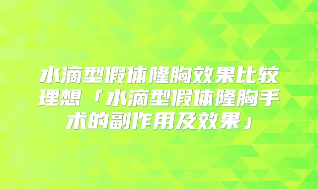 水滴型假体隆胸效果比较理想「水滴型假体隆胸手术的副作用及效果」