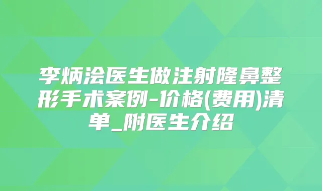 李炳浍医生做注射隆鼻整形手术案例-价格(费用)清单_附医生介绍