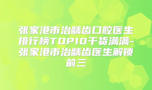 张家港市治龋齿口腔医生排行榜TOP10干货满满-张家港市治龋齿医生解锁前三