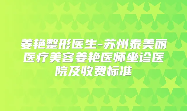姜艳整形医生-苏州泰美丽医疗美容姜艳医师坐诊医院及收费标准