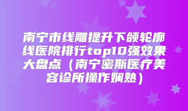 南宁市线雕提升下颌轮廓线医院排行top10果大盘点（南宁密斯医疗美容诊所操作娴熟）