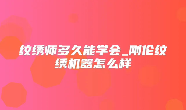 纹绣师多久能学会_刚伦纹绣机器怎么样