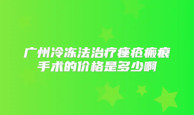 广州冷冻法痤疮瘢痕手术的价格是多少啊