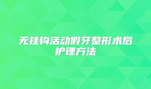 无挂钩活动假牙整形术后护理方法