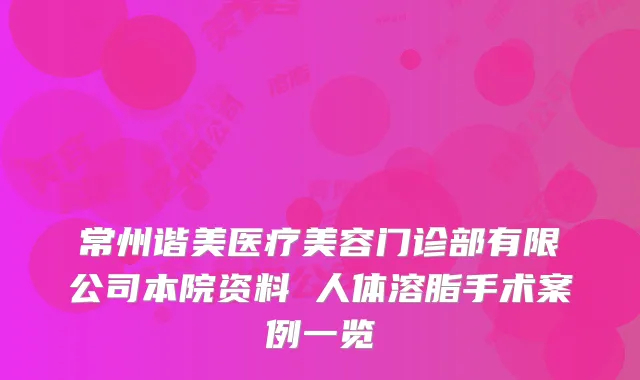 常州谐美医疗美容门诊部有限公司本院资料 人体溶脂手术案例一览