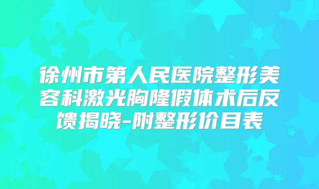 徐州市第人民医院整形美容科激光胸隆假体术后反馈揭晓-附整形价目表