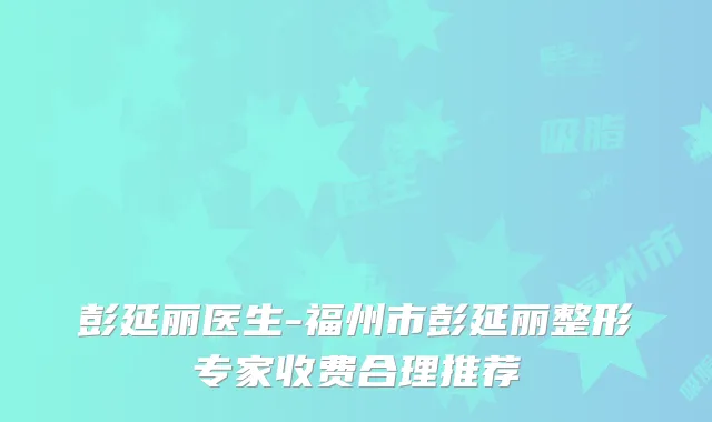 彭延丽医生-福州市彭延丽整形专家收费合理推荐