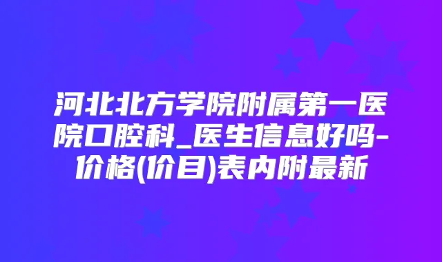 河北北方学院附属第一医院口腔科_医生信息好吗-价格(价目)表内附新