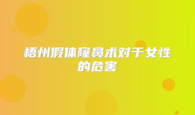 梧州假体窿鼻术对于女性的危害