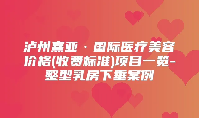 泸州熹亚·国际医疗美容价格(收费标准)项目一览-整型乳房下垂案例