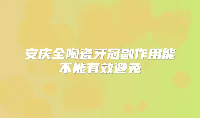 安庆全陶瓷牙冠副作用能不能有效避免