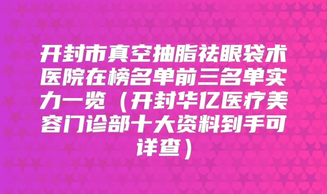 开封市真空抽脂祛眼袋术医院在榜名单前三名单实力一览(开封华亿医疗美容门诊部十大资料到手可详查)
