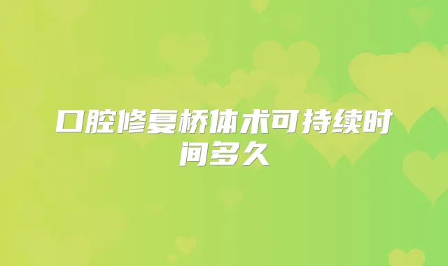 口腔修复桥体术可持续时间多久