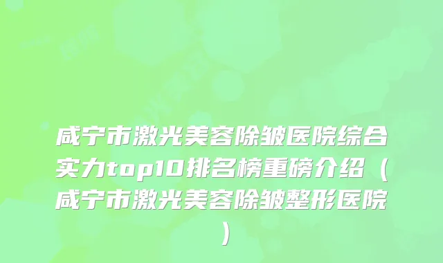 咸宁市激光美容除皱医院综合实力top10排名榜重磅介绍（咸宁市激光美容除皱整形医院）