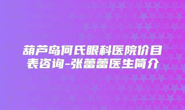 葫芦岛何氏眼科医院价目表咨询-张蕾蕾医生简介