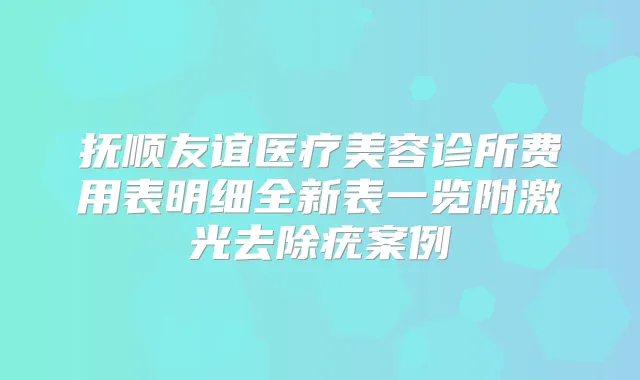 抚顺友谊医疗美容诊所费用表明细全新表一览附激光去除疣案例