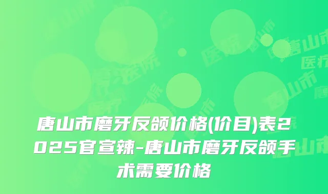 唐山市磨牙反颌价格(价目)表2025官宣辣-唐山市磨牙反颌手术需要价格