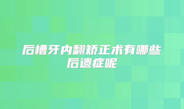 后槽牙内翻矫正术有哪些后遗症呢