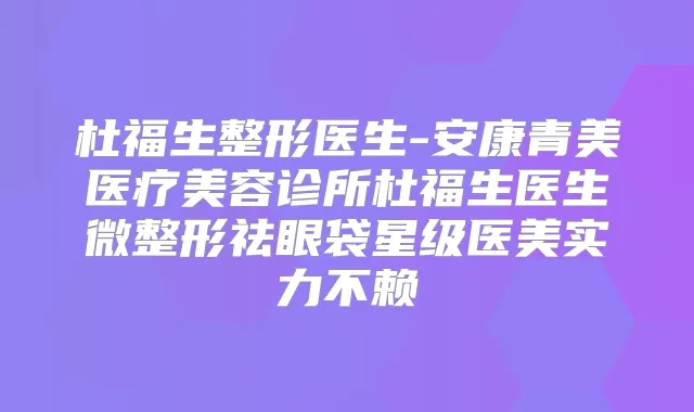 杜福生整形医生-安康青美医疗美容诊所杜福生医生微整形祛眼袋星级医美实力不赖