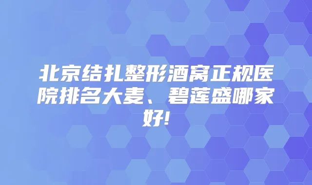 北京结扎整形酒窝正规医院排名大麦、碧莲盛哪家好!