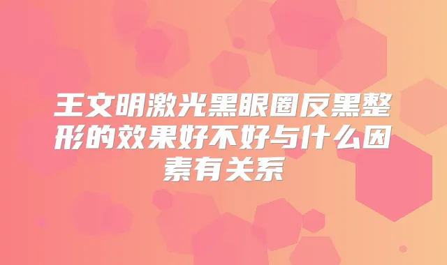 王文明激光黑眼圈反黑整形的效果好不好与什么因素有关系
