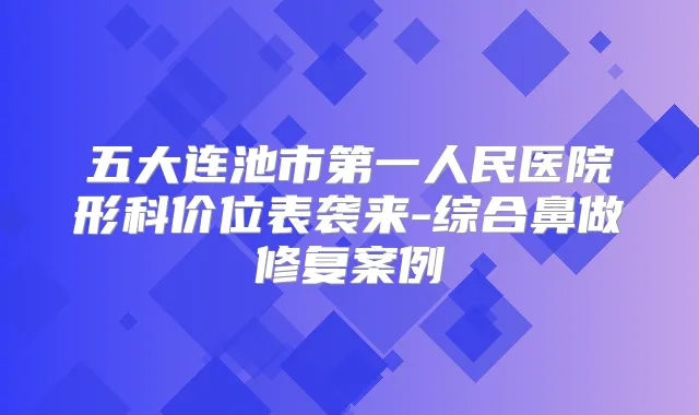 五大连池市第一人民医院形科价位表袭来-综合鼻做修复案例