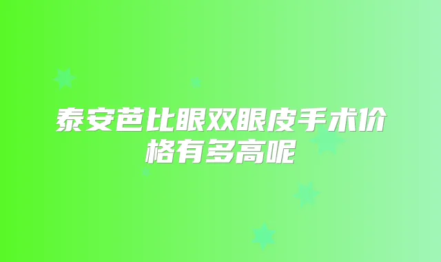 泰安芭比眼双眼皮手术价格有多高呢