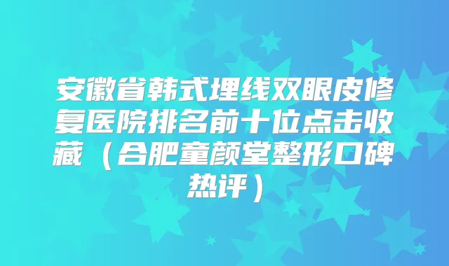 安徽省韩式埋线双眼皮修复医院排名前十位点击收藏(合肥童颜堂整形口碑热评)