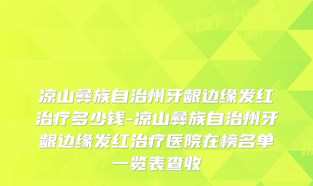 凉山彝族自治州牙龈边缘发红多少钱-凉山彝族自治州牙龈边缘发红医院在榜名单一览表查收