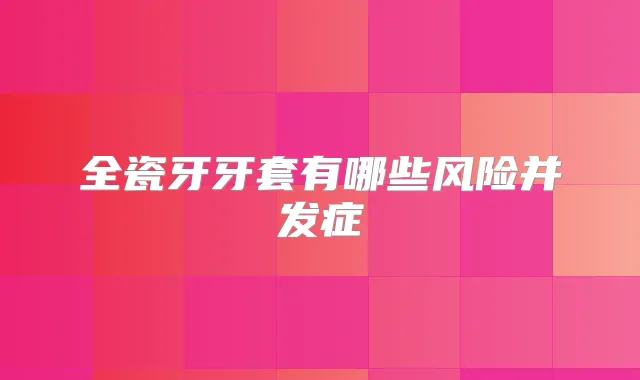 全瓷牙牙套有哪些风险并发症