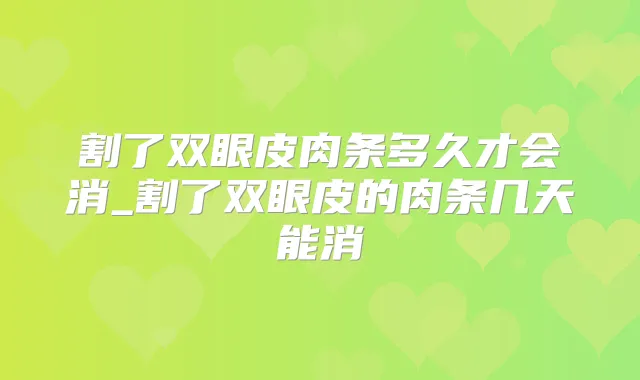 割了双眼皮肉条多久才会消_割了双眼皮的肉条几天能消