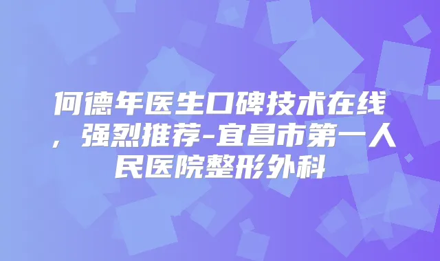 何德年医生口碑技术在线,强烈推荐-宜昌市第一人民医院整形外科