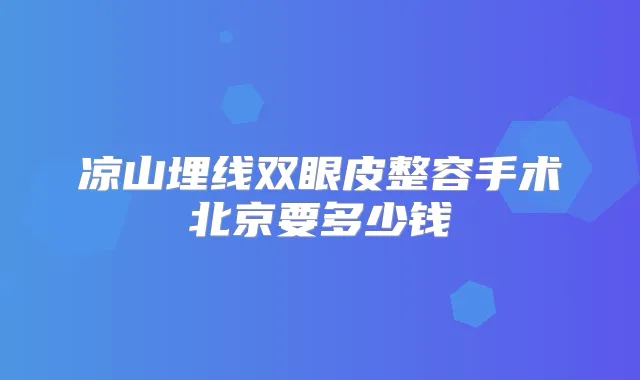 凉山埋线双眼皮整容手术北京要多少钱