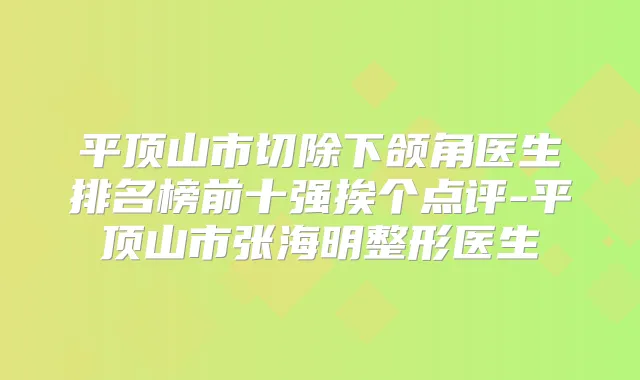 平顶山市切除下颌角医生排名榜前十强挨个点评-平顶山市张海明整形医生