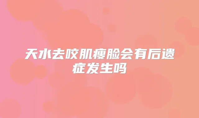 天水去咬肌瘦脸会有后遗症发生吗